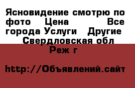 Ясновидение смотрю по фото  › Цена ­ 2 000 - Все города Услуги » Другие   . Свердловская обл.,Реж г.